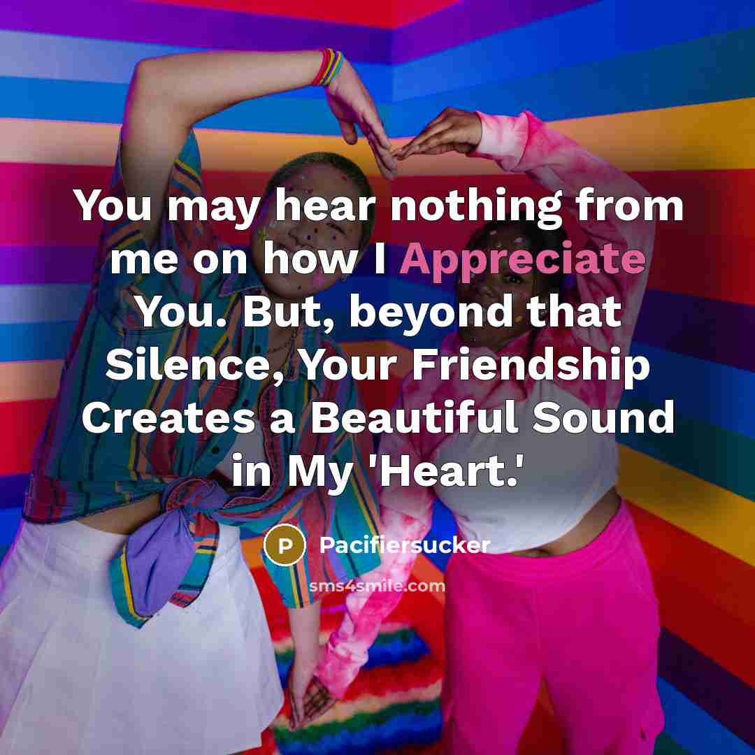 “You may hear nothing from me on how I Appreciate You. But, beyond that Silence, Your Friendship Creates a Beautiful Sound in My 'Heart.'” quote by Pacifiersucker