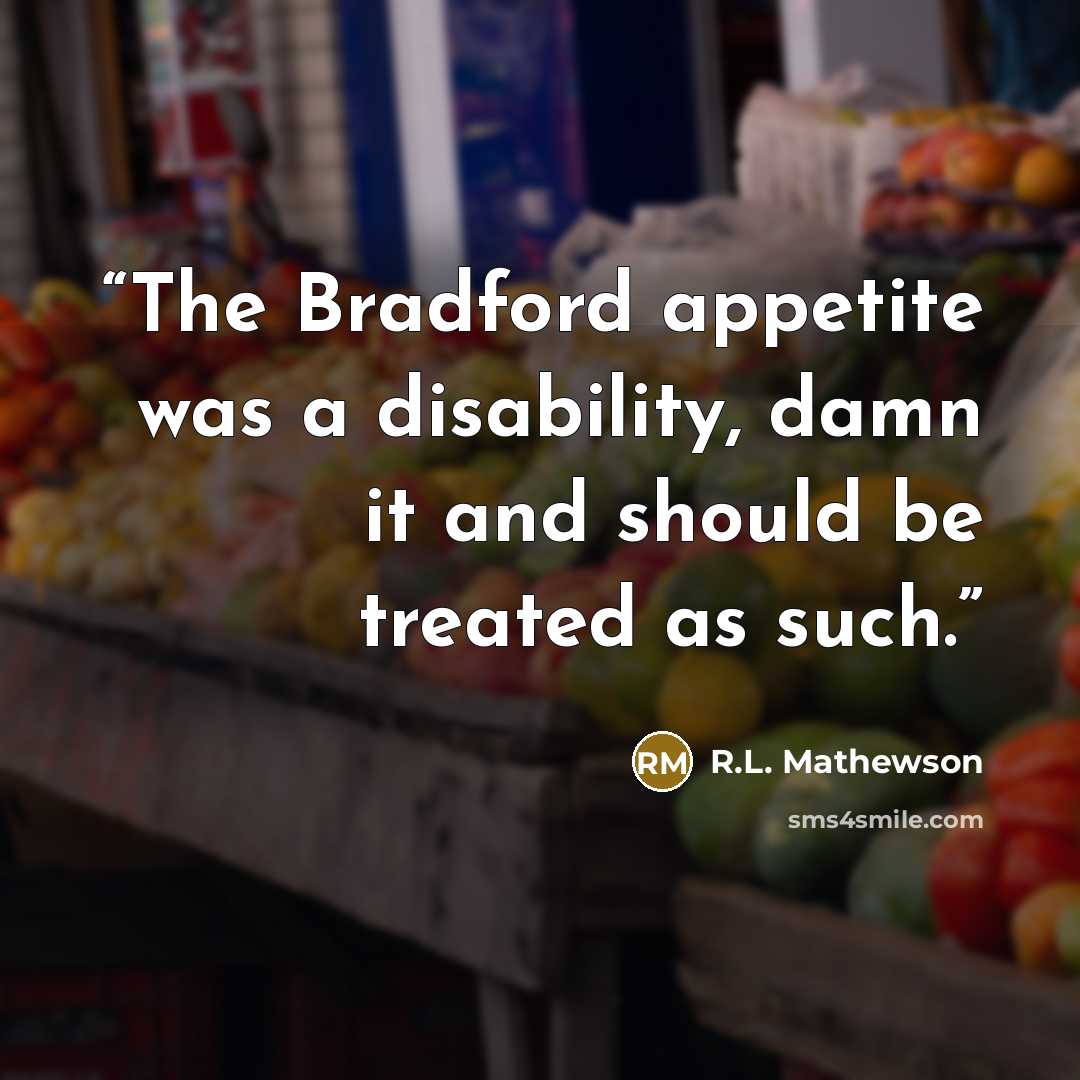 “The Bradford appetite was a disability, damn it and should be treated as such.” quote by R.L. Mathewson