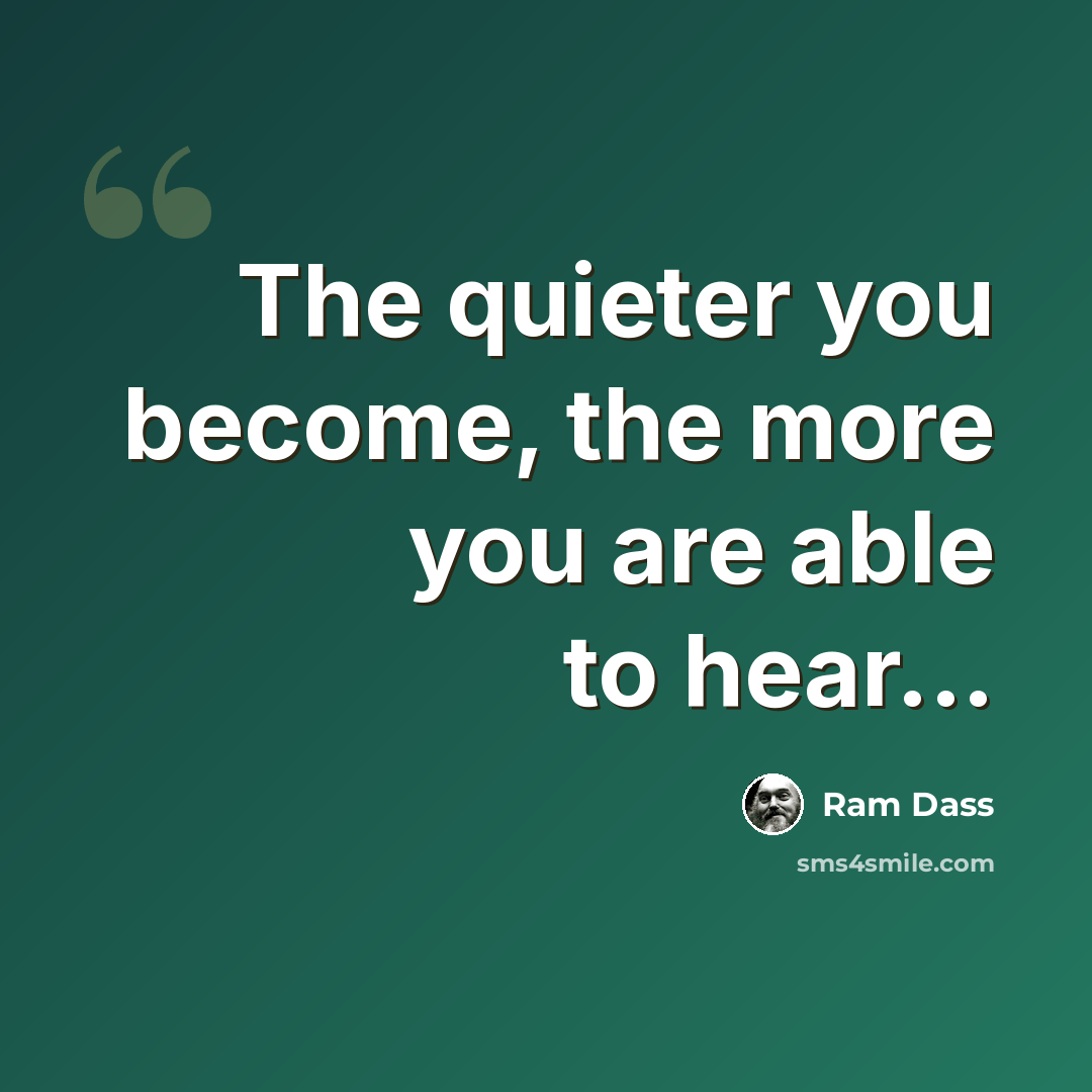 “The quieter you become, the more you are able to hear...” quote by Ram Dass