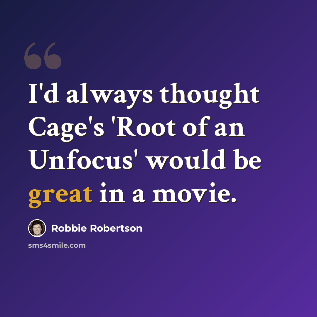 “I'd always thought Cage's 'Root of an Unfocus' would be great in a movie.” quote by Robbie Robertson