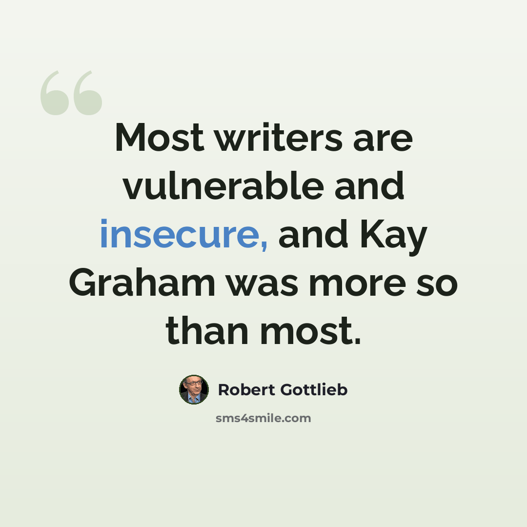 “Most writers are vulnerable and insecure, and Kay Graham was more so than most.” quote by Robert Gottlieb