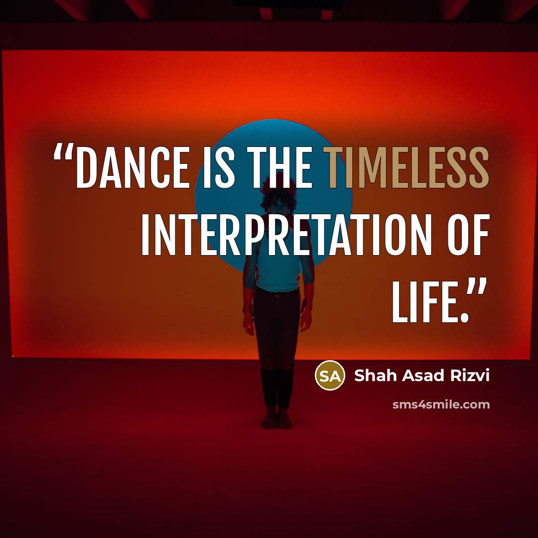 “Dance is the timeless interpretation of life.” quote by Shah Asad Rizvi