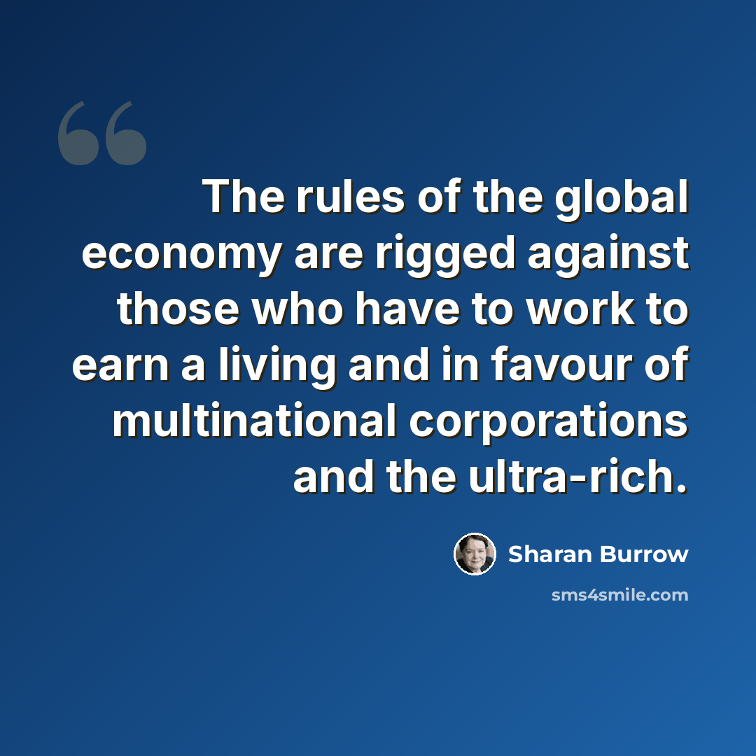 “The rules of the global economy are rigged against those who have to work to earn a living and in favour of multinational corporations and the ultra-rich.” quote by Sharan Burrow