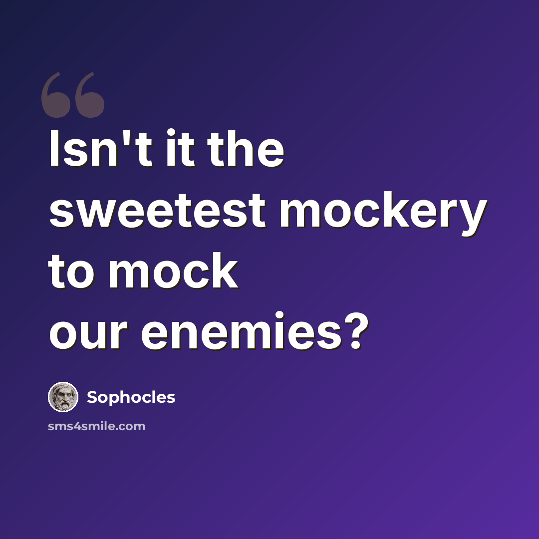 “Isn't it the sweetest mockery to mock our enemies?” quote by Sophocles