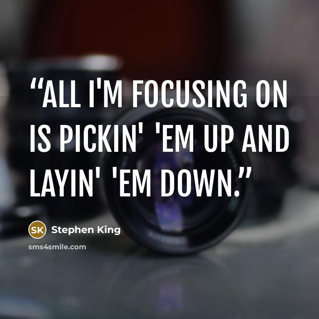 “All I'm focusing on is pickin' 'em up and layin' 'em down.” quote by Stephen King