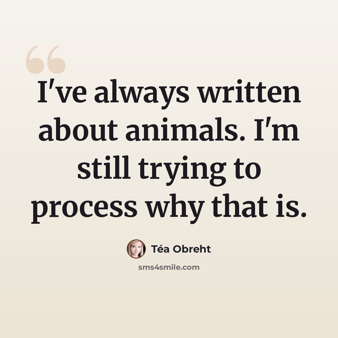 “I've always written about animals. I'm still trying to process why that is.” quote by Tea Obreht