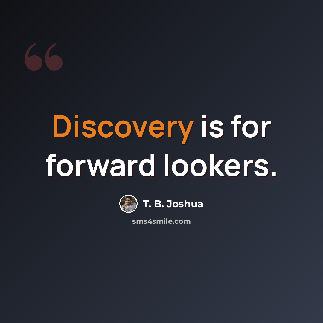 “Discovery is for forward lookers.” quote by T. B. Joshua