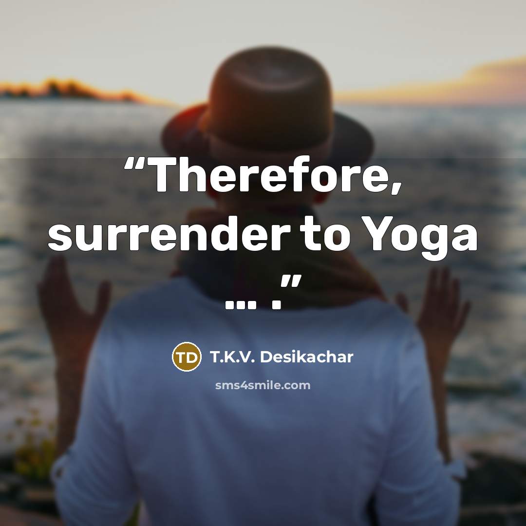 “Therefore, surrender to Yoga … .” quote by T.K.V. Desikachar