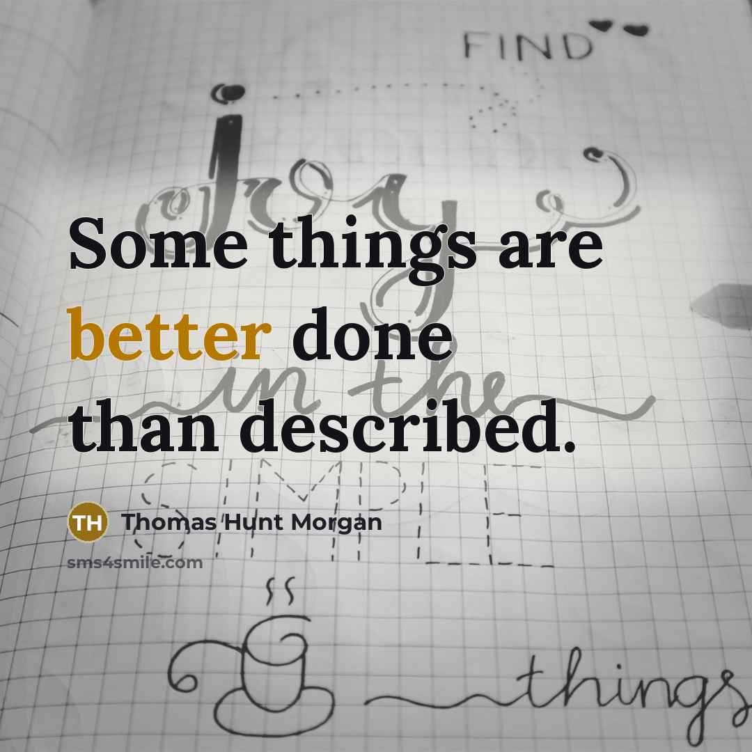 “Some things are better done than described.” quote by Thomas Hunt Morgan
