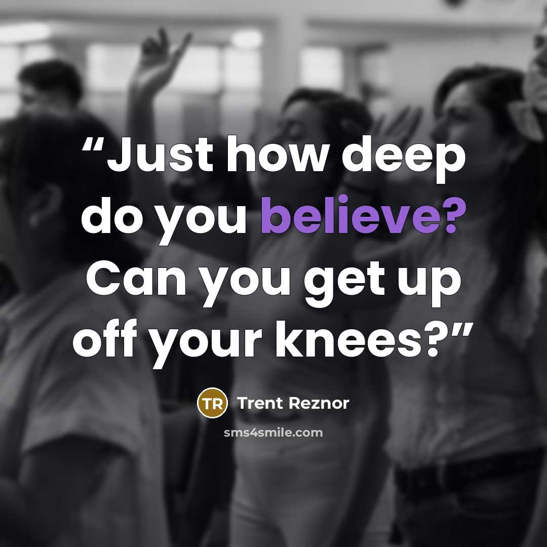 “Just how deep do you believe? Can you get up off your knees?” quote by Trent Reznor