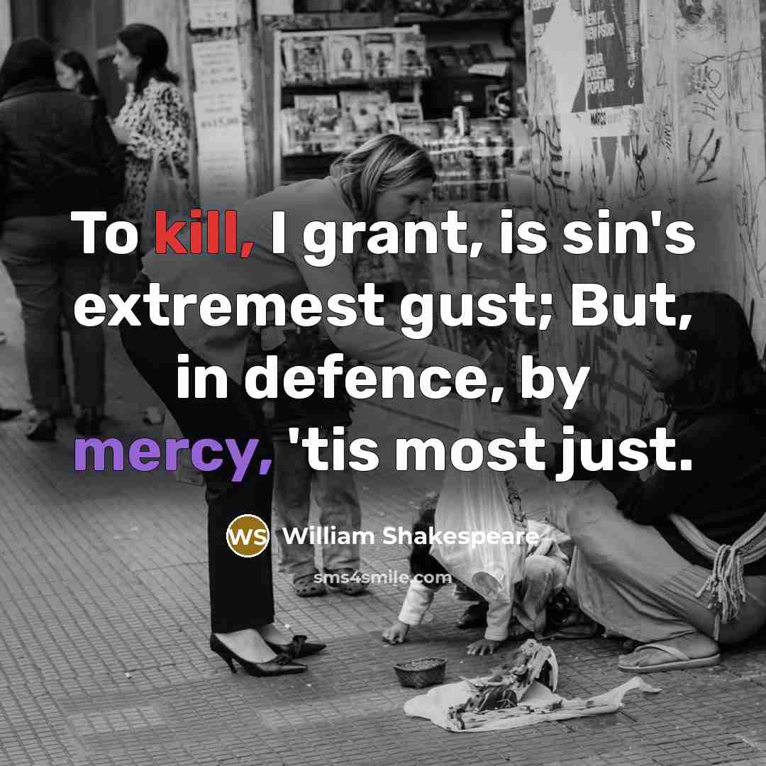 “To kill, I grant, is sin's extremest gust; But, in defence, by mercy, 'tis most just.” quote by William Shakespeare