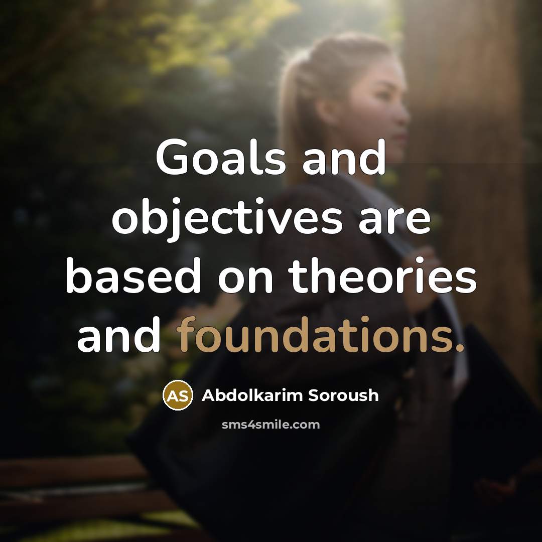 “Goals and objectives are based on theories and foundations.” quote by Abdolkarim Soroush