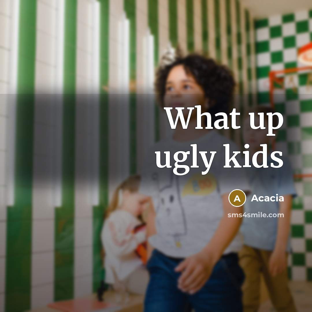 “What up ugly kids” quote by Acacia