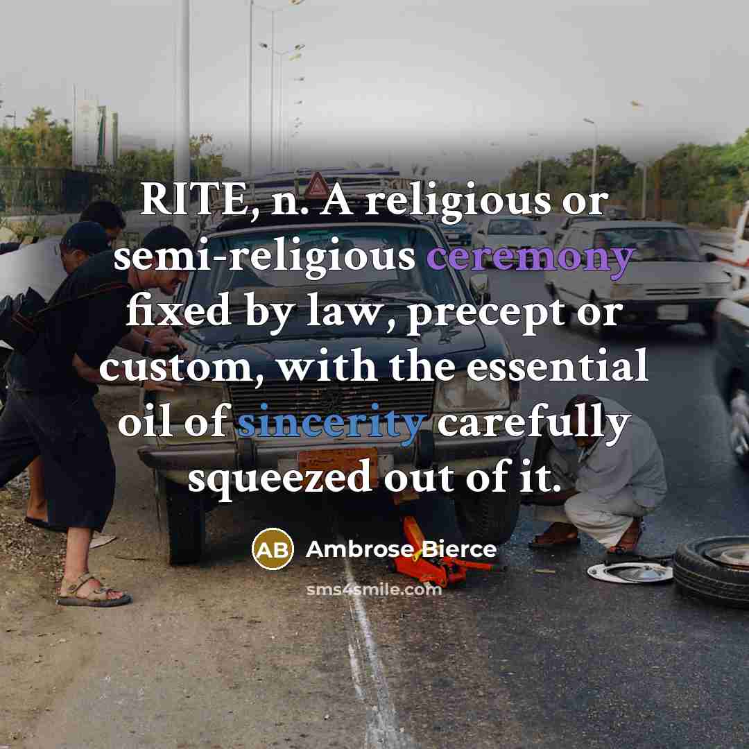 “RITE, n. A religious or semi-religious ceremony fixed by law, precept or custom, with the essential oil of sincerity carefully squeezed out of it.” quote by Ambrose Bierce