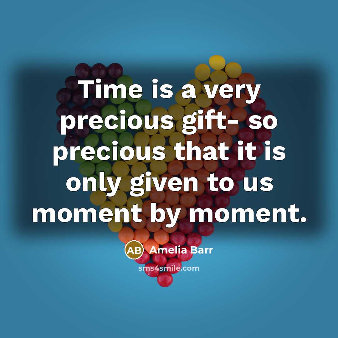 “Time is a very precious gift- so precious that it is only given to us moment by moment.” quote by Amelia Barr