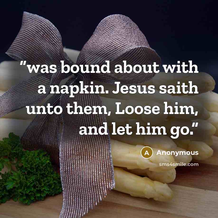 “was bound about with a napkin. Jesus saith unto them, Loose him, and let him go.” quote by Anonymous
