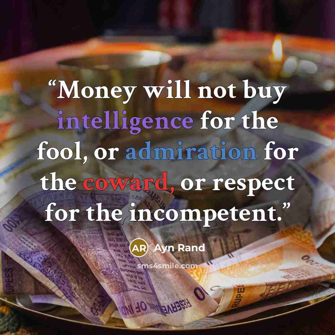 “Money will not buy intelligence for the fool, or admiration for the coward, or respect for the incompetent.” quote by Ayn Rand