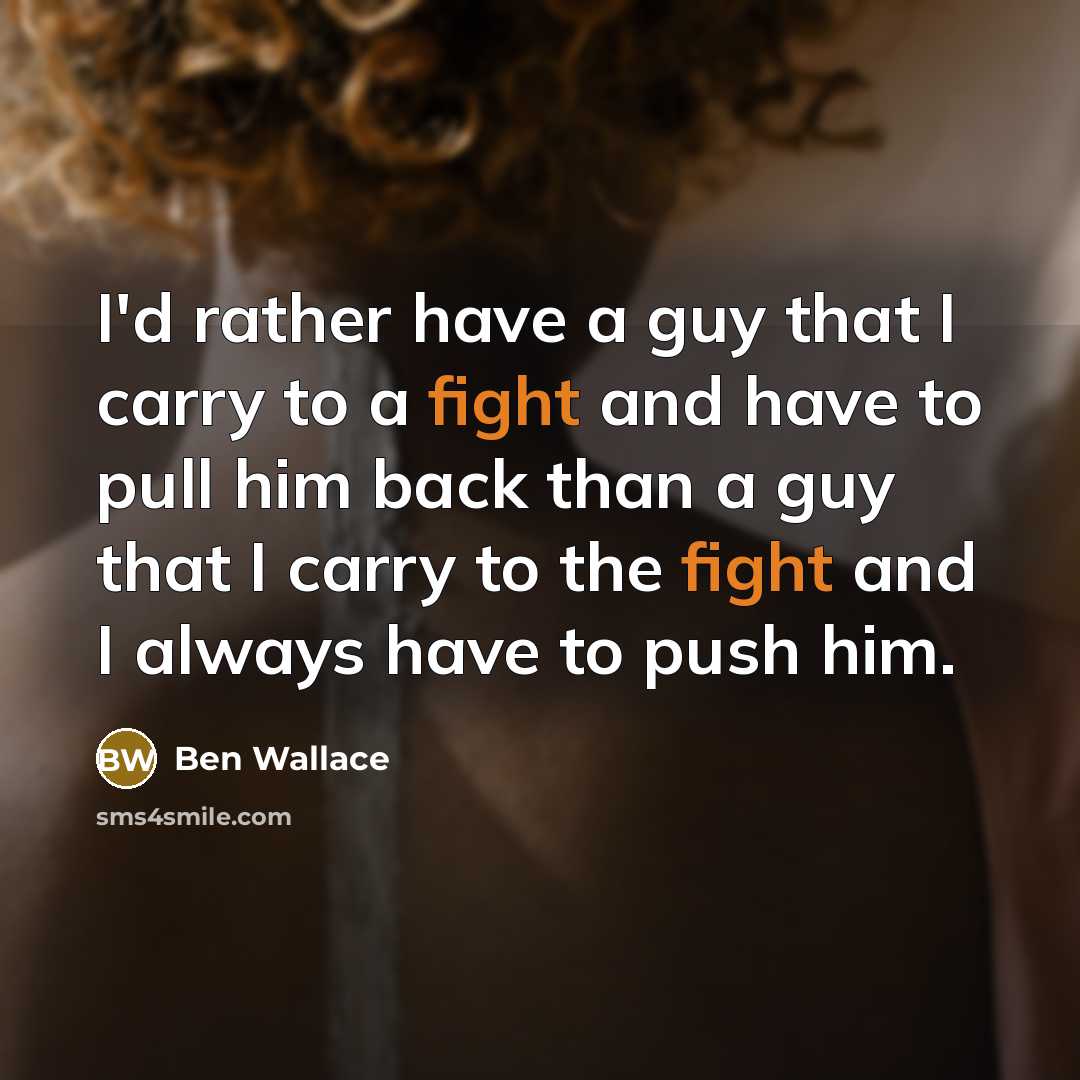 “I'd rather have a guy that I carry to a fight and have to pull him back than a guy that I carry to the fight and I always have to push him.” quote by Ben Wallace