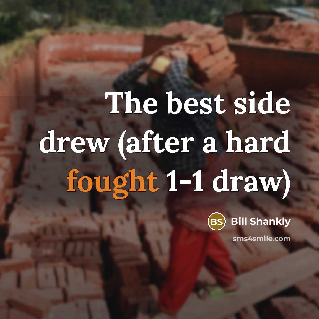 “The best side drew (after a hard fought 1-1 draw)” quote by Bill Shankly