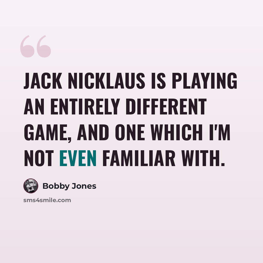 “Jack Nicklaus is playing an entirely different game, and one which I'm not even familiar with.” quote by Bobby Jones