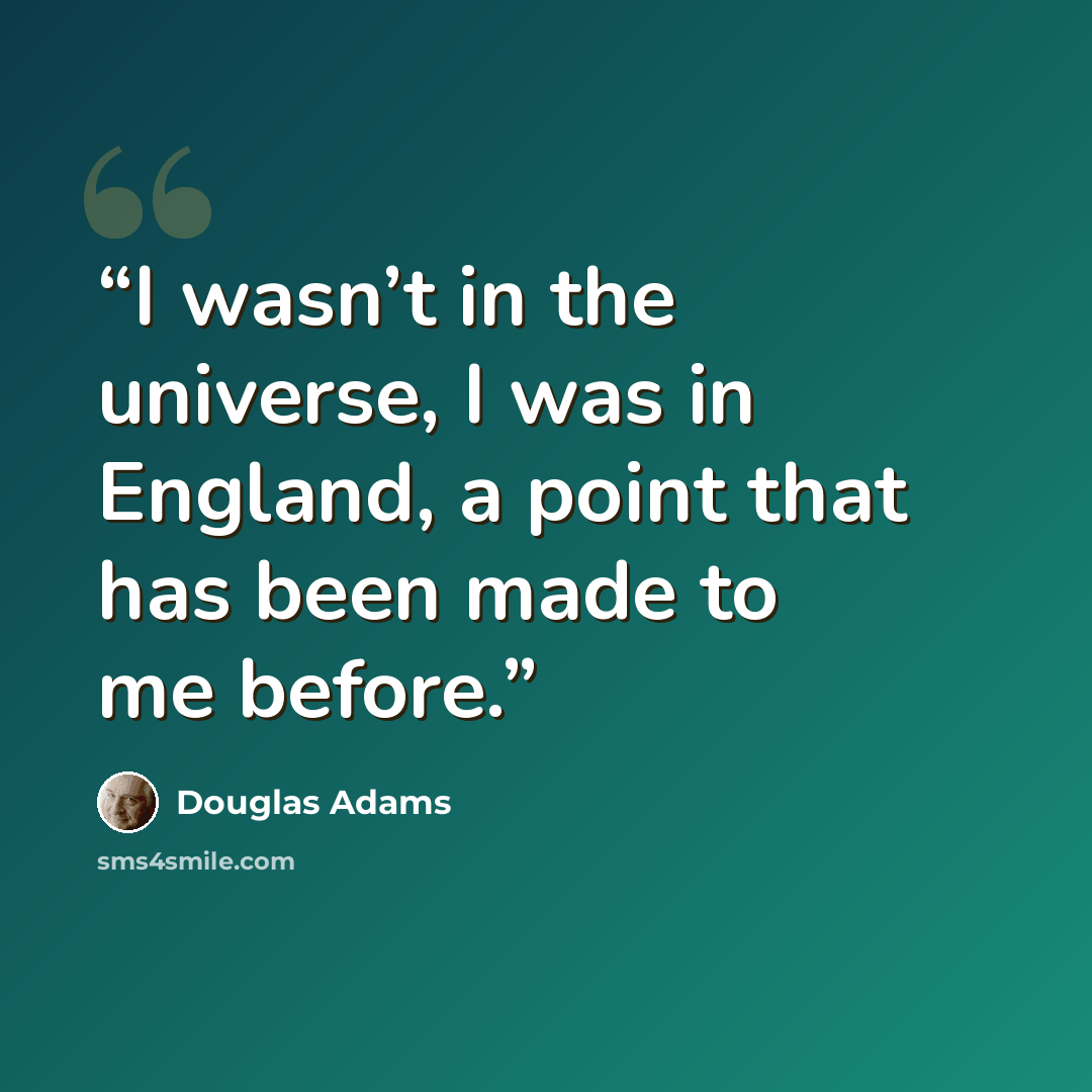 “I wasn’t in the universe, I was in England, a point that has been made to me before.” quote by Douglas Adams