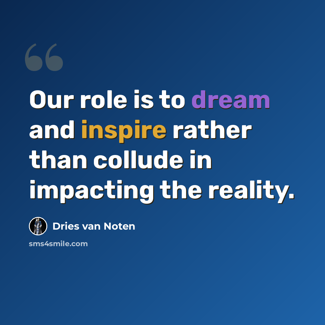 “Our role is to dream and inspire rather than collude in impacting the reality.” quote by Dries van Noten