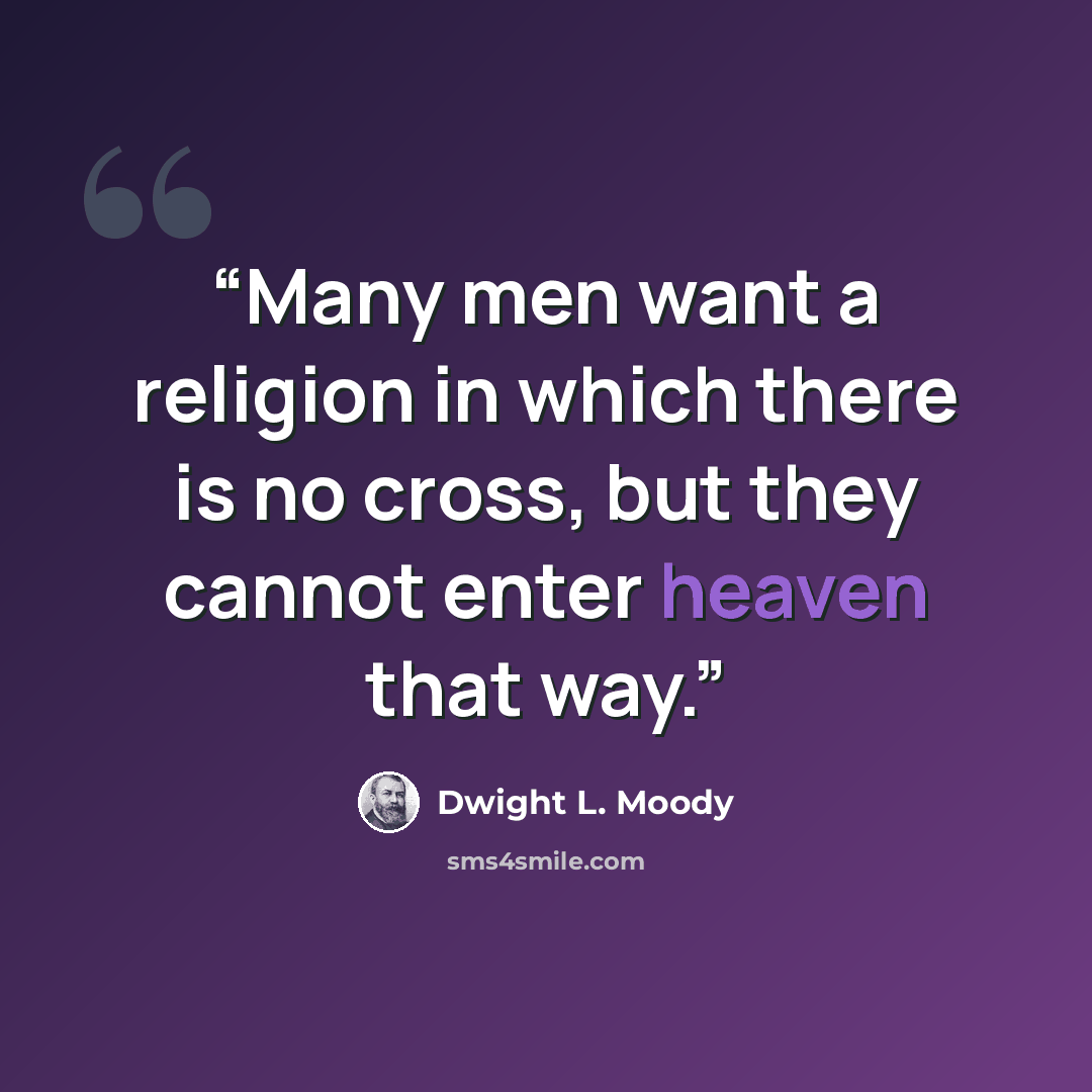 “Many men want a religion in which there is no cross, but they cannot enter heaven that way.” quote by Dwight L. Moody