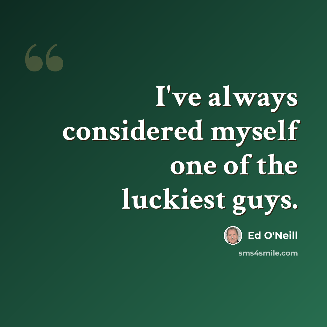 “I've always considered myself one of the luckiest guys.” quote by Ed O'Neill