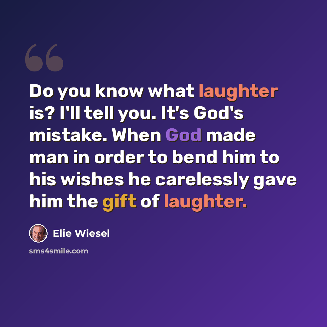 “Do you know what laughter is? I'll tell you. It's God's mistake. When God made man in order to bend him to his wishes he carelessly gave him the gift of laughter.” quote by Elie Wiesel