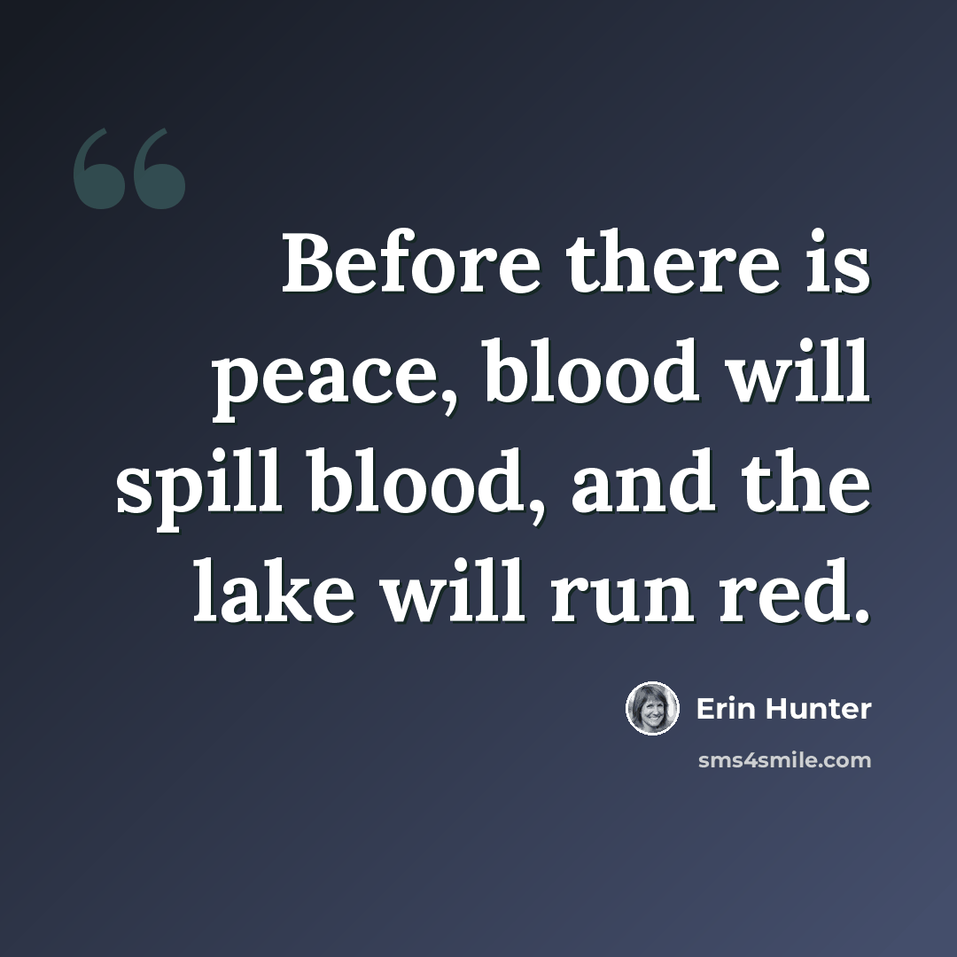 “Before there is peace, blood will spill blood, and the lake will run red.” quote by Erin Hunter