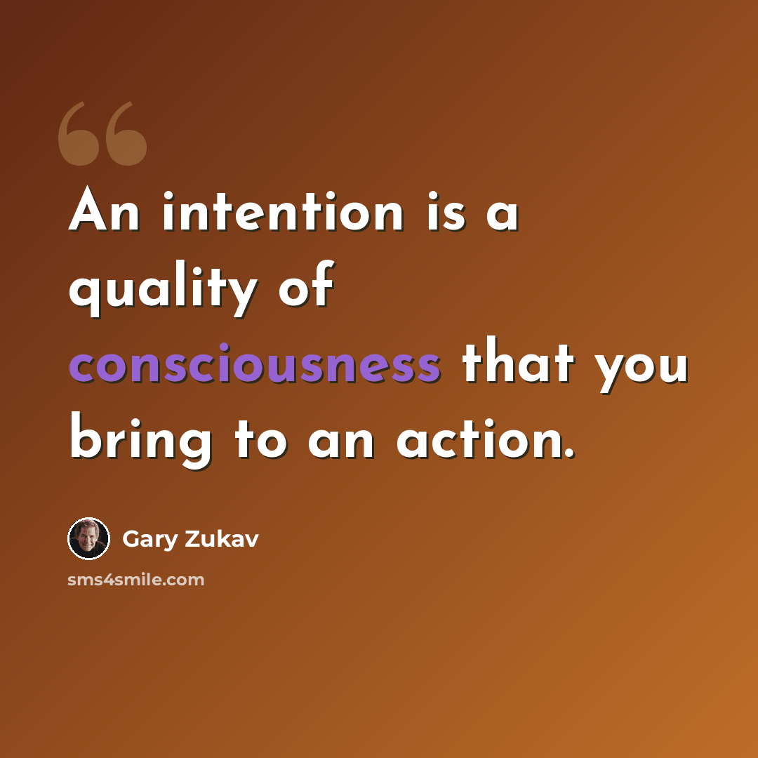 “An intention is a quality of consciousness that you bring to an action.” quote by Gary Zukav