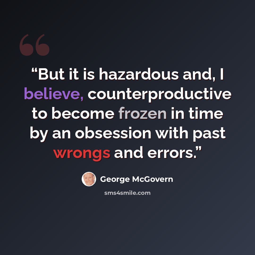 “But it is hazardous and, I believe, counterproductive to become frozen in time by an obsession with past wrongs and errors.” quote by George McGovern