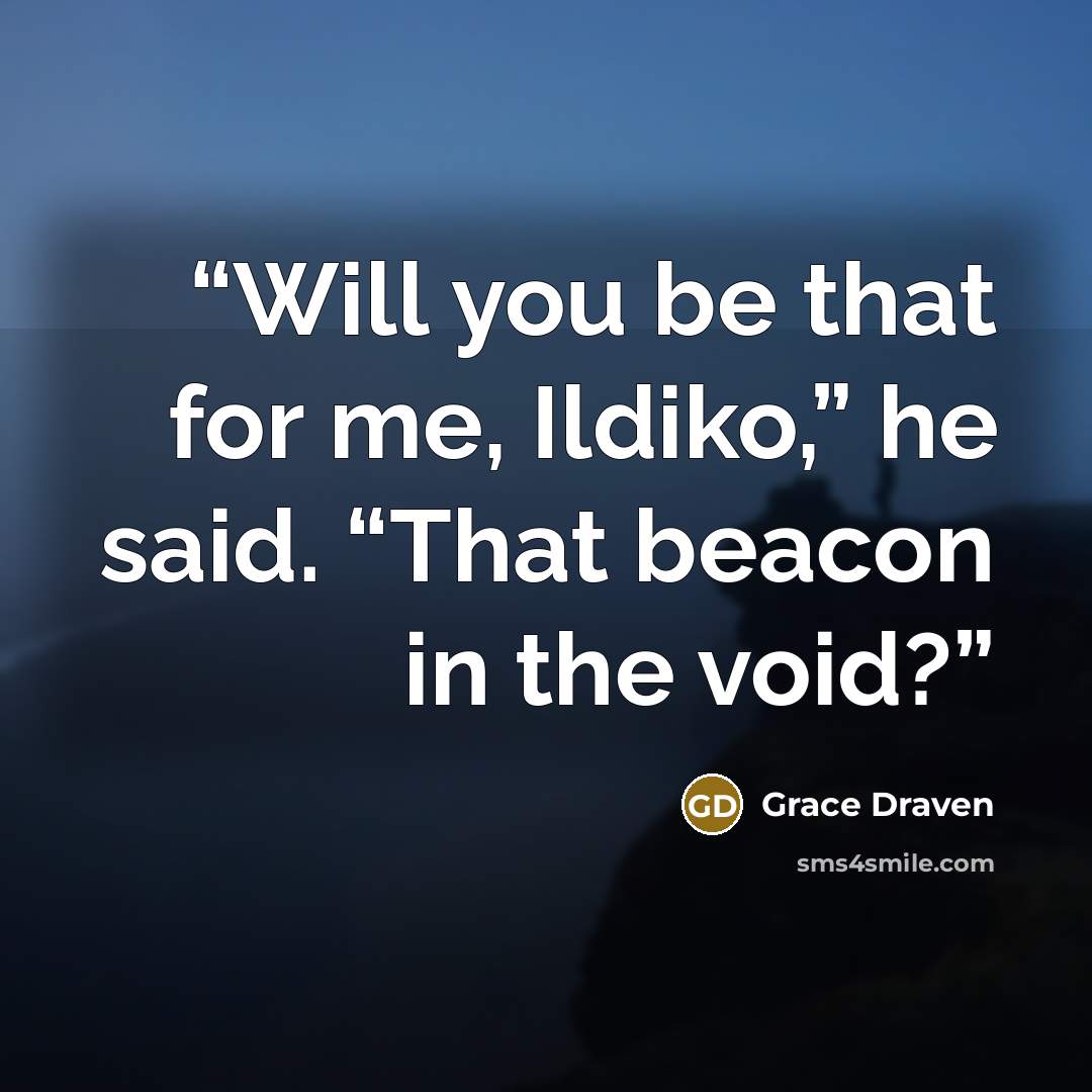 “Will you be that for me, Ildiko,” he said. “That beacon in the void?” quote by Grace Draven