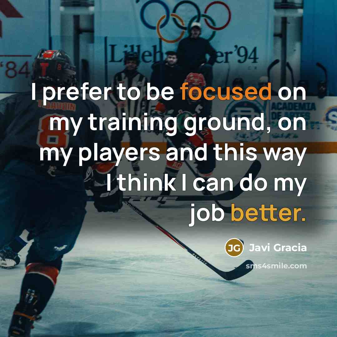 “I prefer to be focused on my training ground, on my players and this way I think I can do my job better.” quote by Javi Gracia