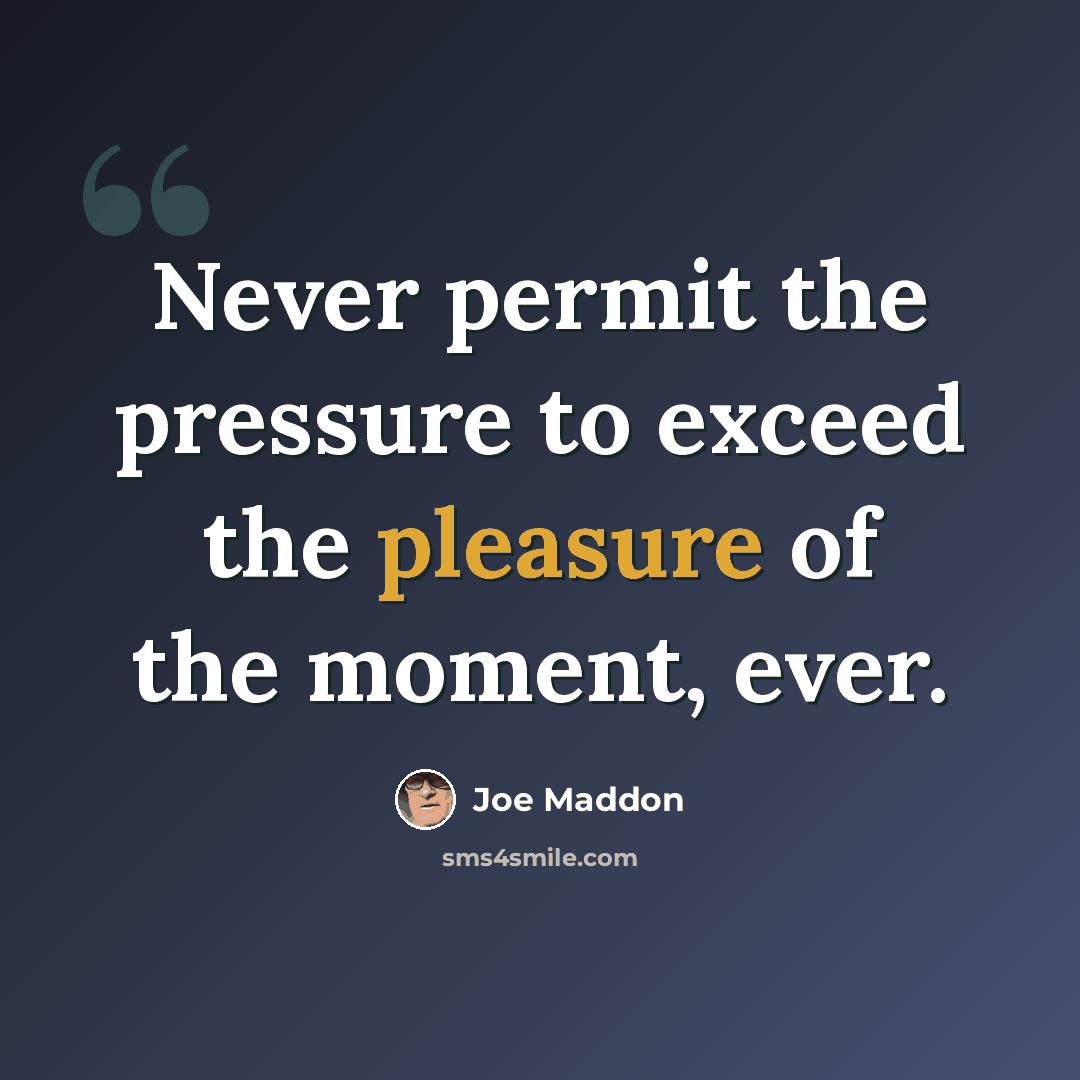 “Never permit the pressure to exceed the pleasure of the moment, ever.” quote by Joe Maddon