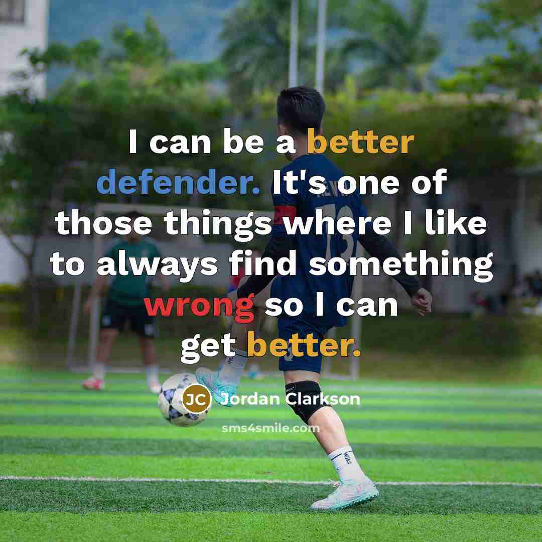 “I can be a better defender. It's one of those things where I like to always find something wrong so I can get better.” quote by Jordan Clarkson