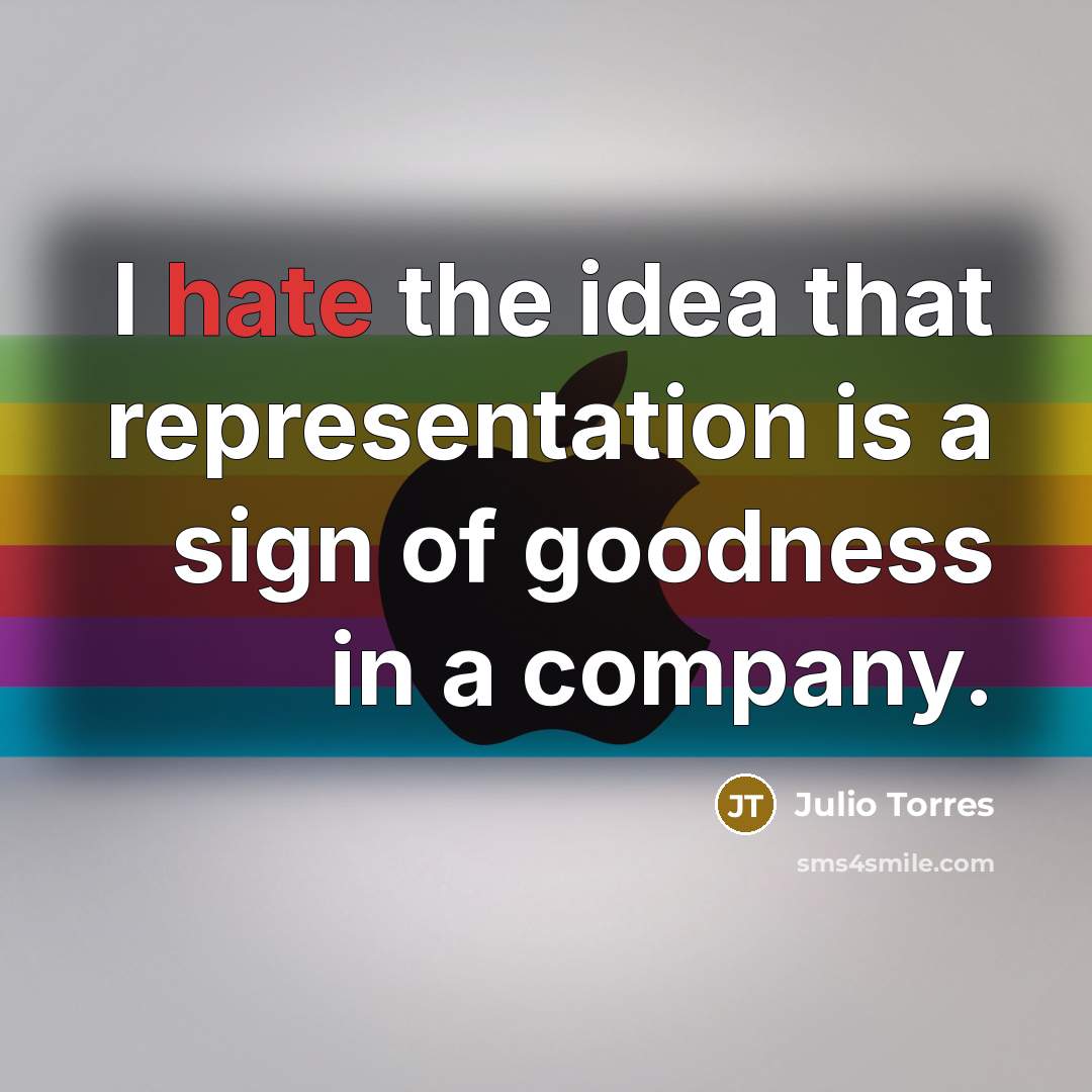 “I hate the idea that representation is a sign of goodness in a company.” quote by Julio Torres