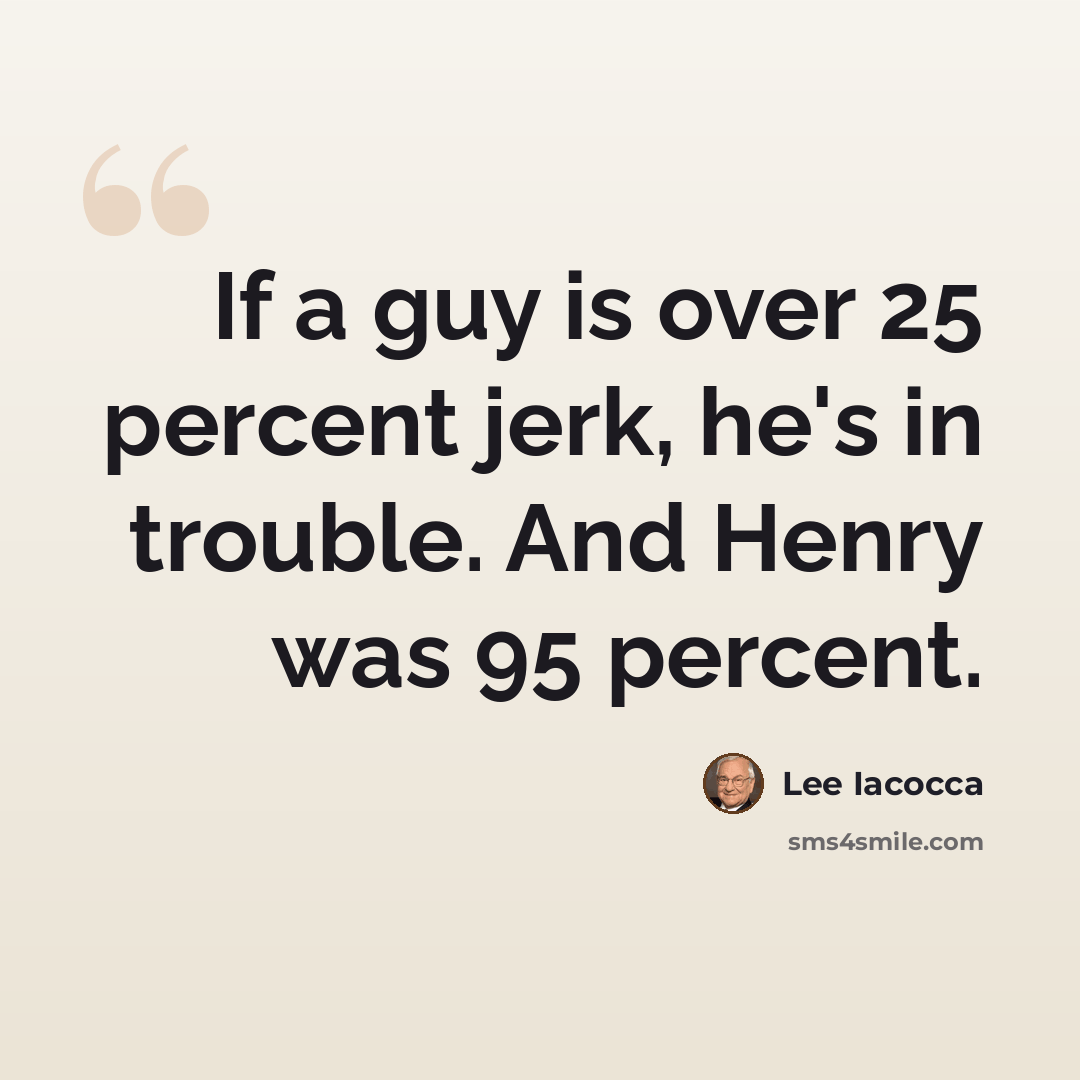 “If a guy is over 25 percent jerk, he's in trouble. And Henry was 95 percent.” quote by Lee Iacocca
