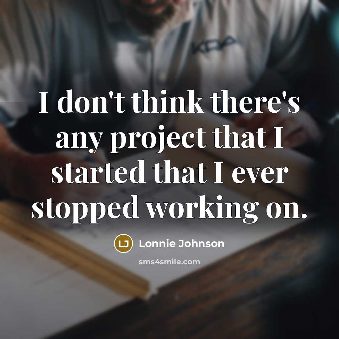 “I don't think there's any project that I started that I ever stopped working on.” quote by Lonnie Johnson