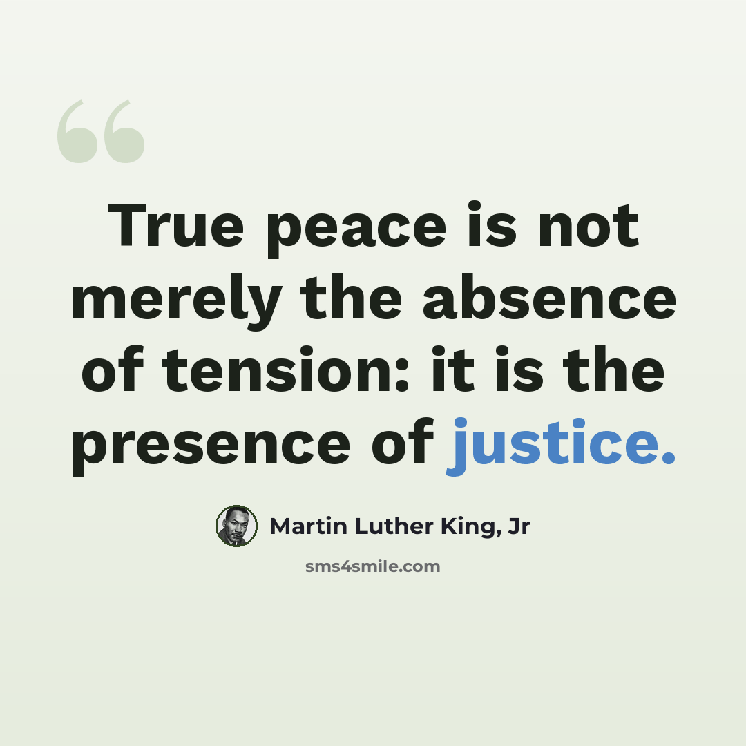 “True peace is not merely the absence of tension: it is the presence of justice.” quote by Martin Luther King, Jr