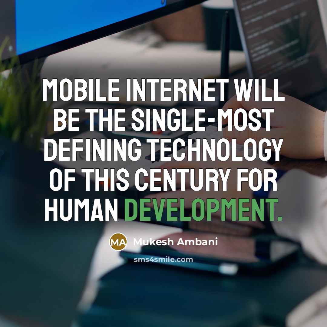 “Mobile internet will be the single-most defining technology of this century for human development.” quote by Mukesh Ambani