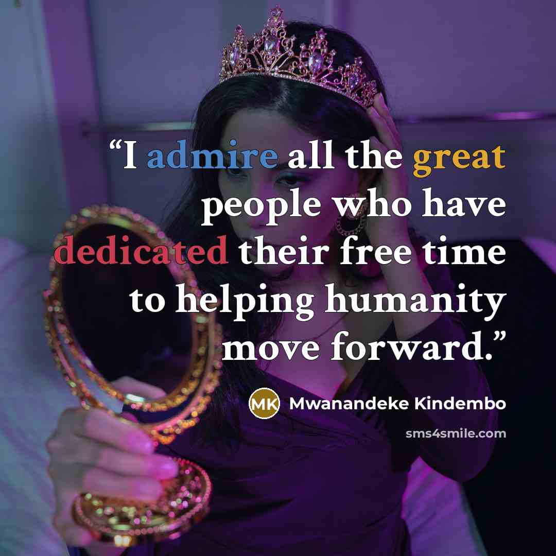 “I admire all the great people who have dedicated their free time to helping humanity move forward.” quote by Mwanandeke Kindembo