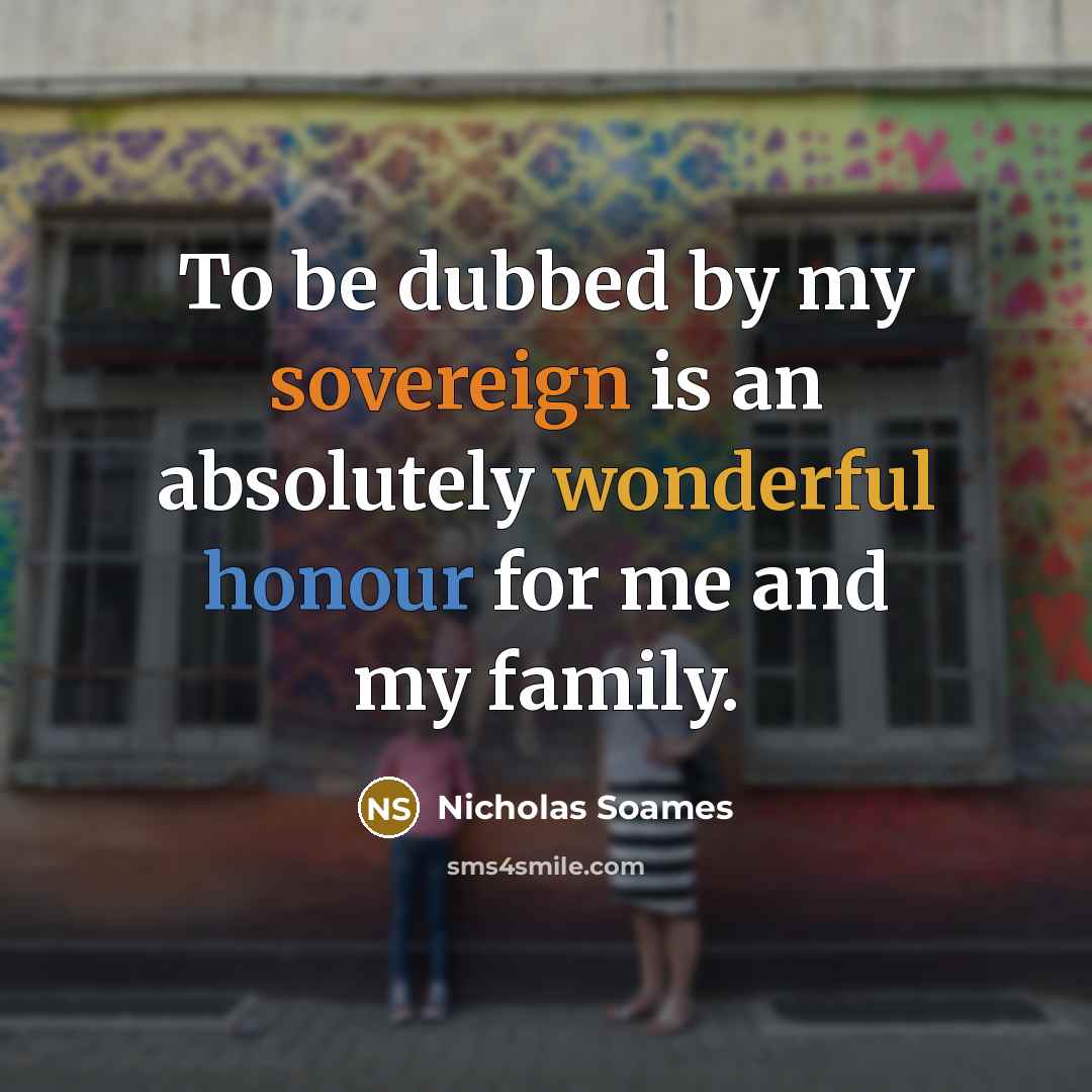“To be dubbed by my sovereign is an absolutely wonderful honour for me and my family.” quote by Nicholas Soames