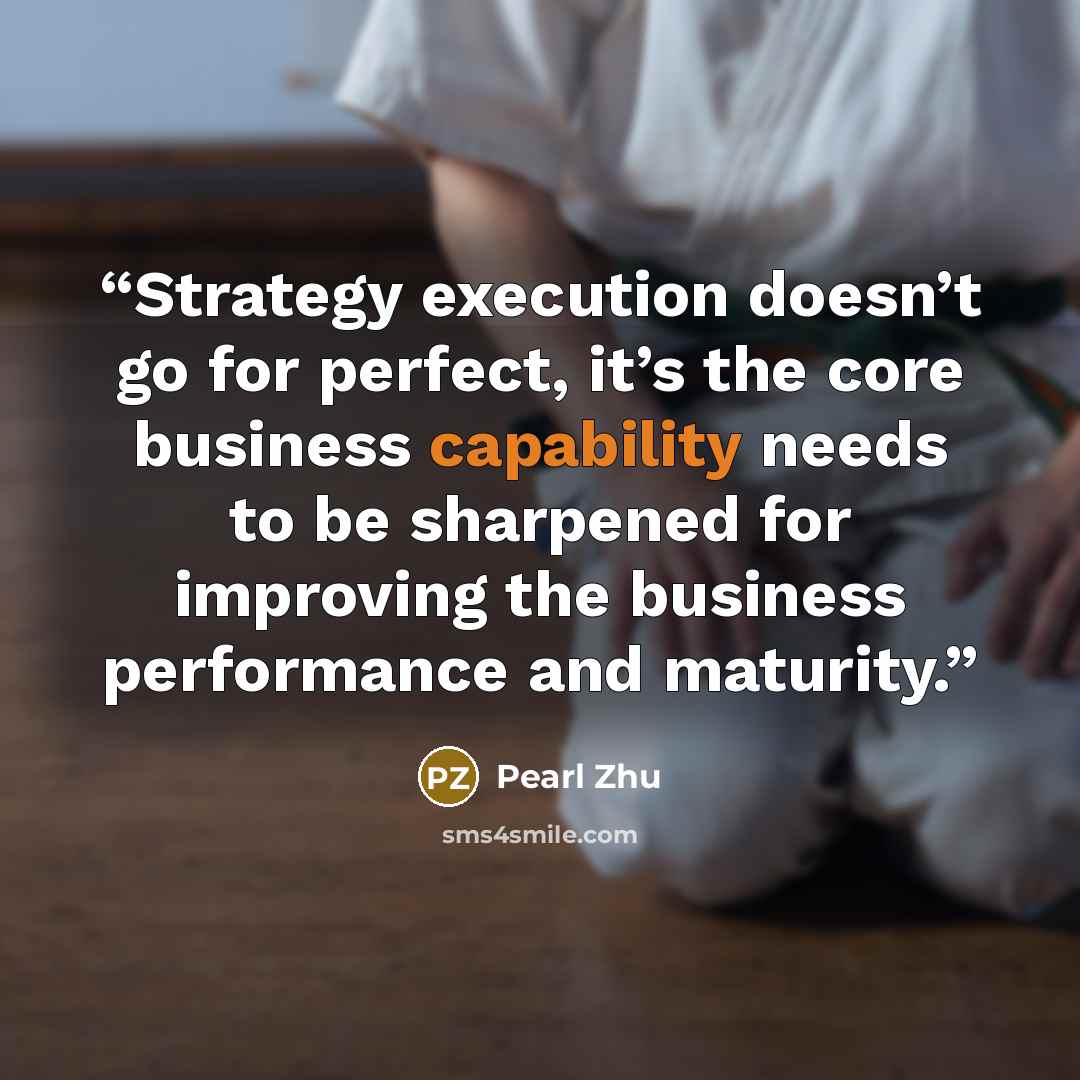 “Strategy execution doesn’t go for perfect, it’s the core business capability needs to be sharpened for improving the business performance and maturity.” quote by Pearl Zhu