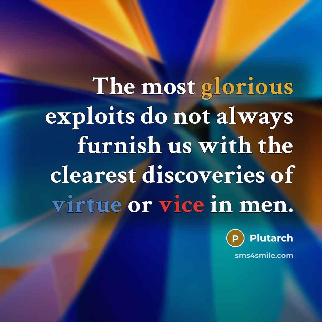 “The most glorious exploits do not always furnish us with the clearest discoveries of virtue or vice in men.” quote by Plutarch