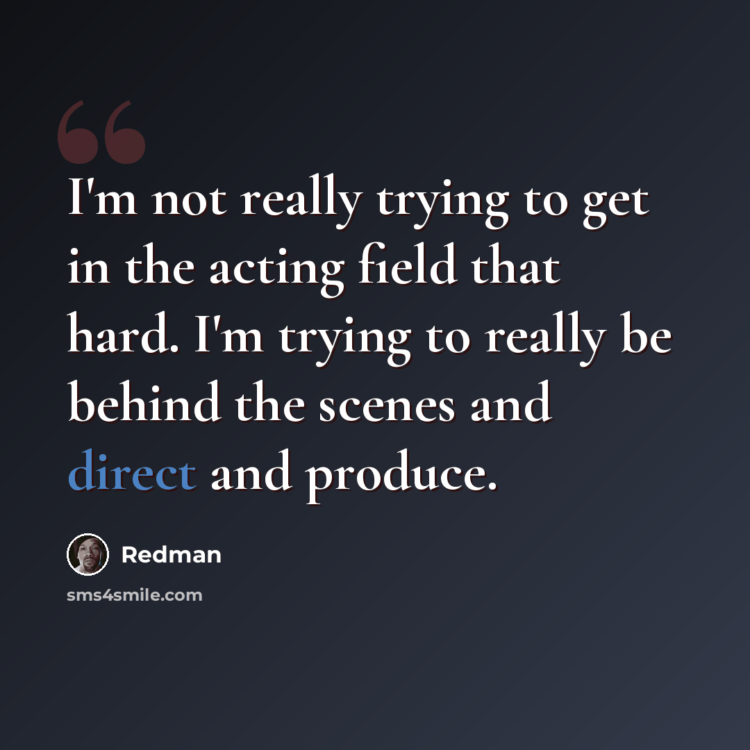 “I'm not really trying to get in the acting field that hard. I'm trying to really be behind the scenes and direct and produce.” quote by Redman