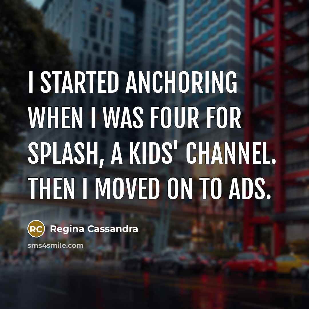 “I started anchoring when I was four for Splash, a kids' channel. Then I moved on to ads.” quote by Regina Cassandra