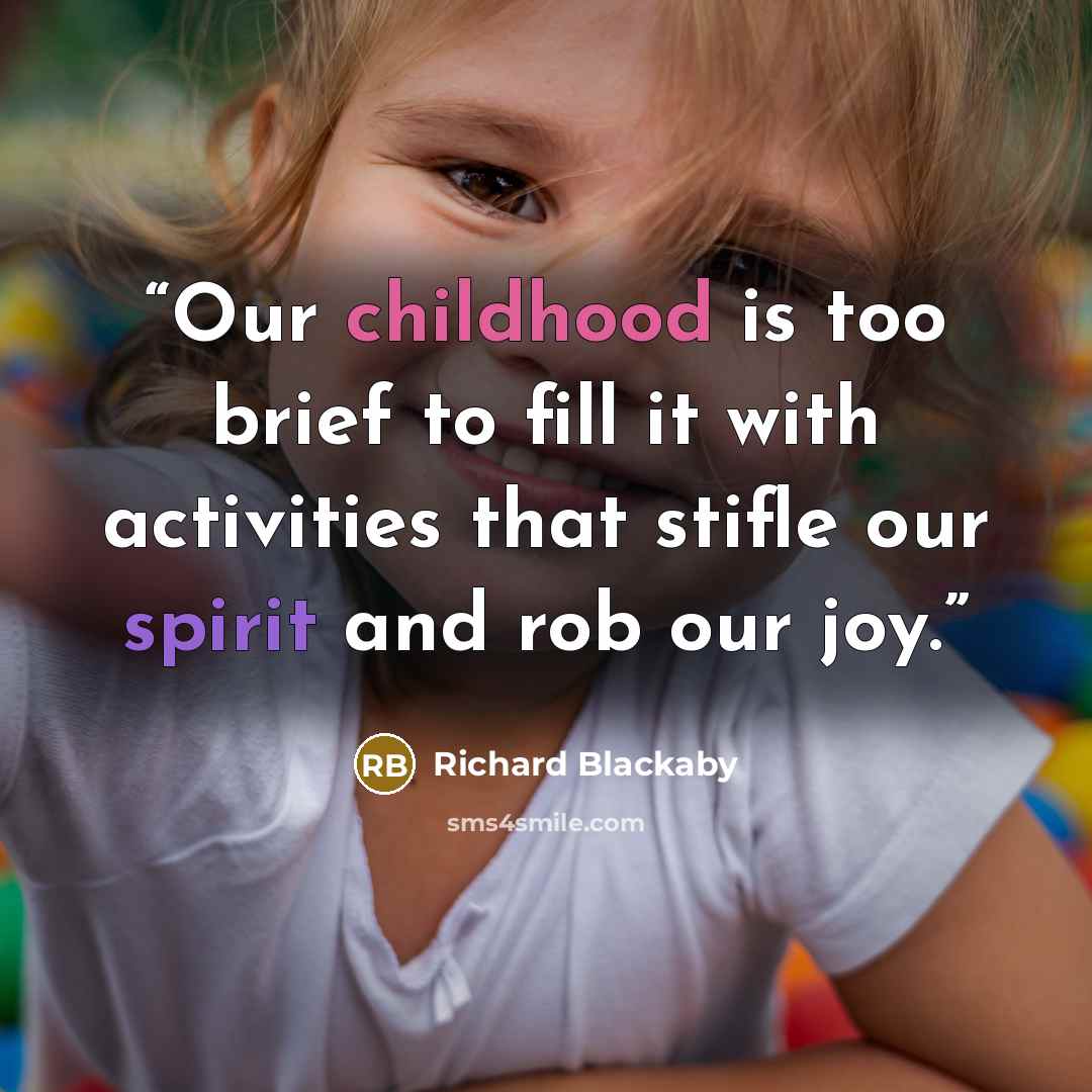 “Our childhood is too brief to fill it with activities that stifle our spirit and rob our joy.” quote by Richard Blackaby