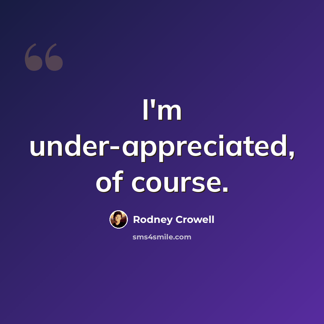 “I'm under-appreciated, of course.” quote by Rodney Crowell