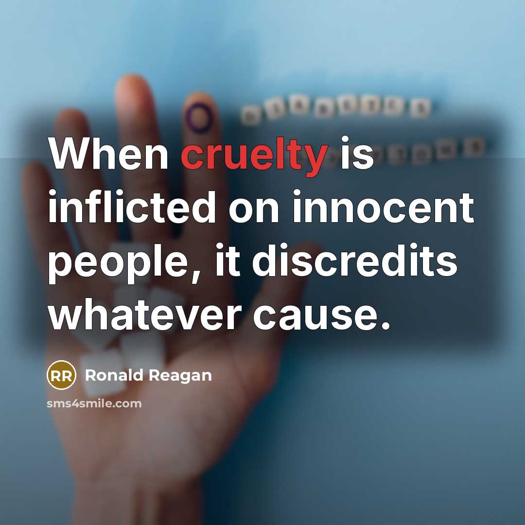 “When cruelty is inflicted on innocent people, it discredits whatever cause.” quote by Ronald Reagan
